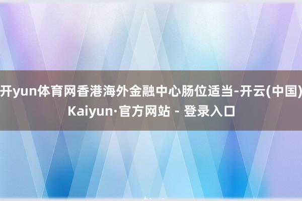 开yun体育网香港海外金融中心肠位适当-开云(中国)Kaiy