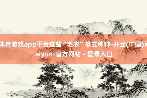 体育游戏app平台这些“毛衣”格式种种-开云(中国)Kaiy