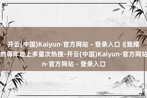 开云(中国)Kaiyun·官方网站 - 登录入口《甄嬛传》于