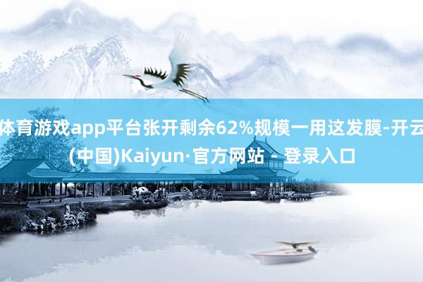 体育游戏app平台张开剩余62%规模一用这发膜-开云(中国)