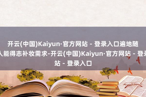 开云(中国)Kaiyun·官方网站 - 登录入口遍地随时王人