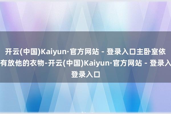 开云(中国)Kaiyun·官方网站 - 登录入口主卧室依然有