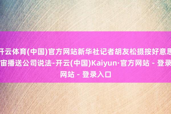 开云体育(中国)官方网站新华社记者胡友松摄按好意思国宇宙播送