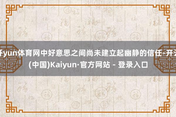 开yun体育网中好意思之间尚未建立起幽静的信任-开云(中国)