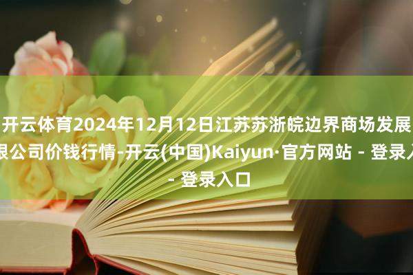 开云体育2024年12月12日江苏苏浙皖边界商场发展有限公司
