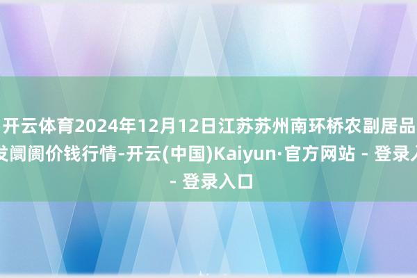 开云体育2024年12月12日江苏苏州南环桥农副居品批发阛阓