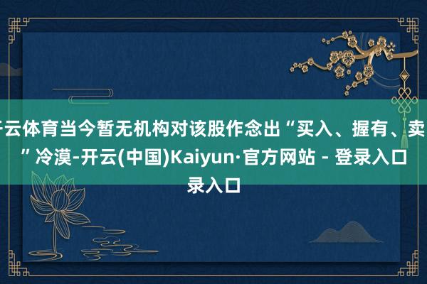 开云体育当今暂无机构对该股作念出“买入、握有、卖出”冷漠-开