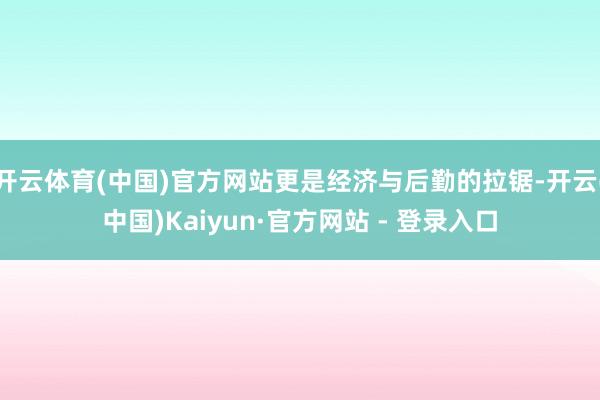 开云体育(中国)官方网站更是经济与后勤的拉锯-开云(中国)K