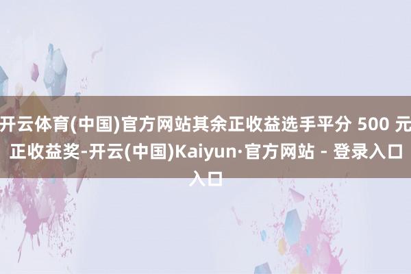 开云体育(中国)官方网站其余正收益选手平分 500 元正收益