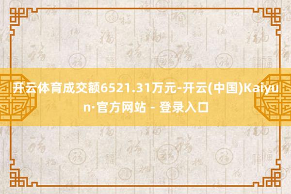 开云体育成交额6521.31万元-开云(中国)Kaiyun·