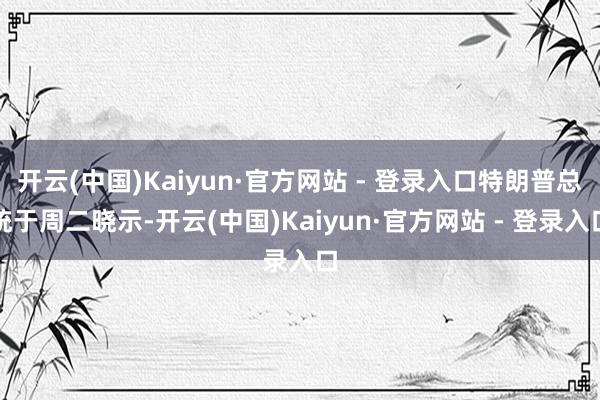 开云(中国)Kaiyun·官方网站 - 登录入口特朗普总统于