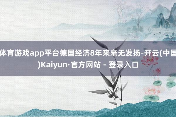 体育游戏app平台德国经济8年来毫无发扬-开云(中国)Kai