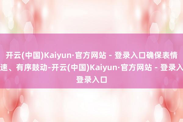 开云(中国)Kaiyun·官方网站 - 登录入口确保表情快速