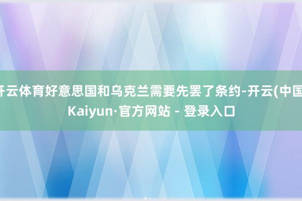 开云体育好意思国和乌克兰需要先罢了条约-开云(中国)Kaiy