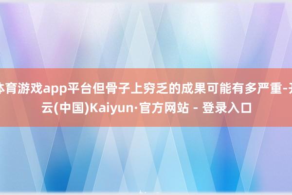 体育游戏app平台但骨子上穷乏的成果可能有多严重-开云(中国