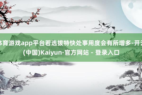 体育游戏app平台若选拔特快处事用度会有所增多-开云(中国)