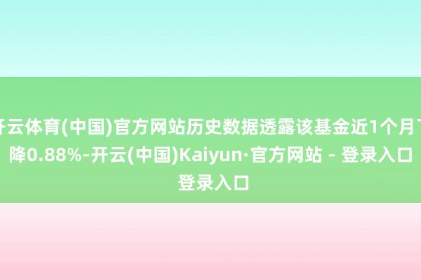 开云体育(中国)官方网站历史数据透露该基金近1个月下降0.8