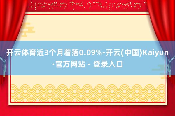 开云体育近3个月着落0.09%-开云(中国)Kaiyun·官