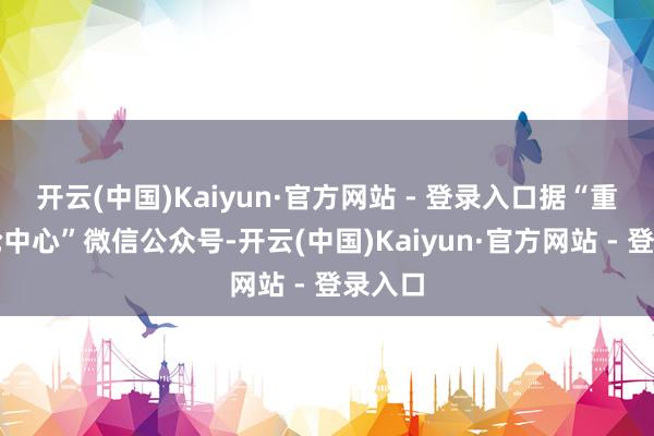 开云(中国)Kaiyun·官方网站 - 登录入口据“重庆邮轮中心”微信公众号-开云(中国)Kaiyun·官方网站 - 登录入口