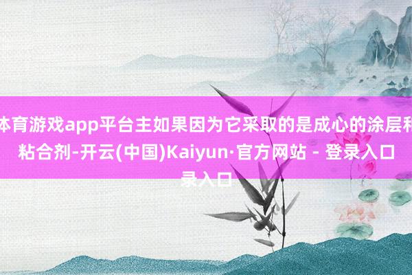 体育游戏app平台主如果因为它采取的是成心的涂层和粘合剂-开