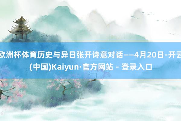 欧洲杯体育历史与异日张开诗意对话——4月20日-开云(中国)