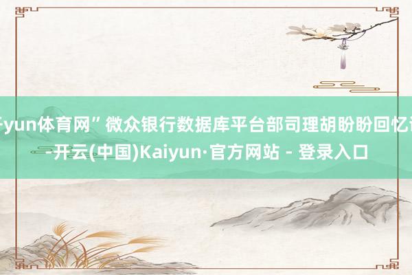 开yun体育网”微众银行数据库平台部司理胡盼盼回忆谈-开云(