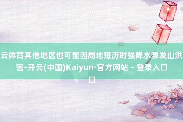 开云体育其他地区也可能因局地短历时强降水激发山洪灾害-开云(