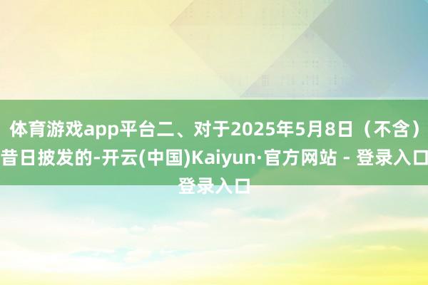 体育游戏app平台二、对于2025年5月8日（不含）昔日披发