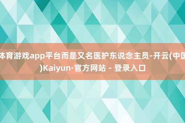体育游戏app平台而是又名医护东说念主员-开云(中国)Kaiyun·官方网站 - 登录入口