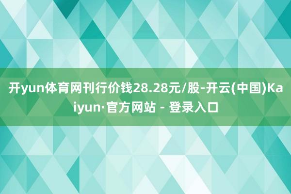 开yun体育网刊行价钱28.28元/股-开云(中国)Kaiy
