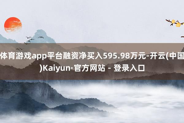 体育游戏app平台融资净买入595.98万元-开云(中国)K