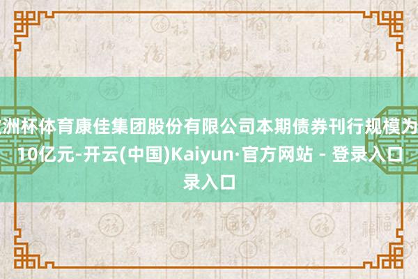 欧洲杯体育康佳集团股份有限公司本期债券刊行规模为4.10亿元