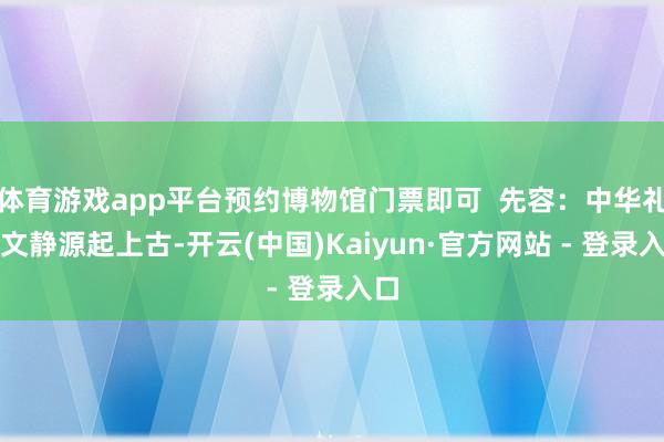 体育游戏app平台预约博物馆门票即可  先容：中华礼乐文静源