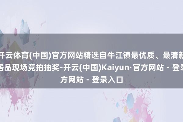 开云体育(中国)官方网站精选自牛江镇最优质、最清新的农居品现