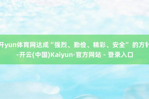 开yun体育网达成“强烈、勤俭、精彩、安全” 的方针-开云(