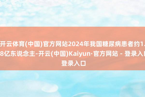 开云体育(中国)官方网站2024年我国糖尿病患者约1.48亿