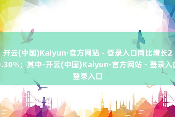 开云(中国)Kaiyun·官方网站 - 登录入口同比增长20