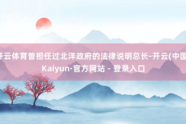 开云体育曾担任过北洋政府的法律说明总长-开云(中国)Kaiy