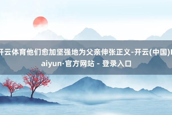 开云体育他们愈加坚强地为父亲伸张正义-开云(中国)Kaiyu