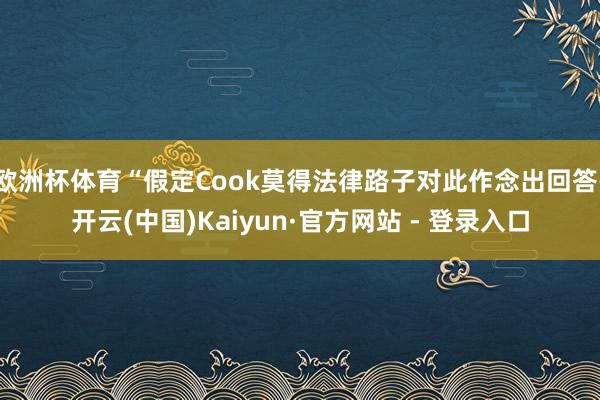 欧洲杯体育“假定Cook莫得法律路子对此作念出回答-开云(中