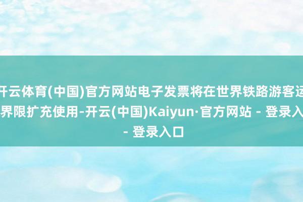开云体育(中国)官方网站电子发票将在世界铁路游客运输界限扩充