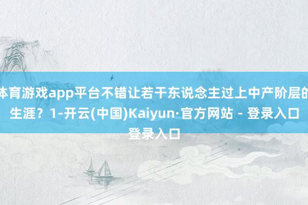 体育游戏app平台不错让若干东说念主过上中产阶层的生涯？1-