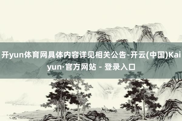 开yun体育网具体内容详见相关公告-开云(中国)Kaiyun