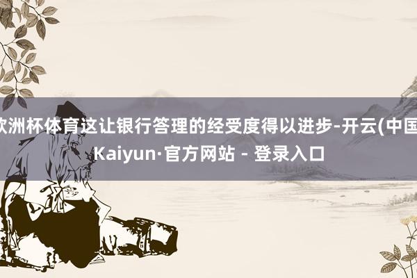欧洲杯体育这让银行答理的经受度得以进步-开云(中国)Kaiy