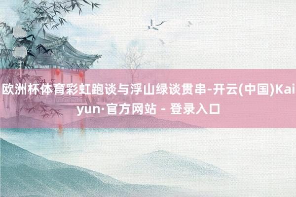 欧洲杯体育彩虹跑谈与浮山绿谈贯串-开云(中国)Kaiyun·