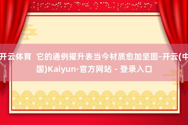 开云体育  它的通例擢升表当今材质愈加坚固-开云(中国)Ka