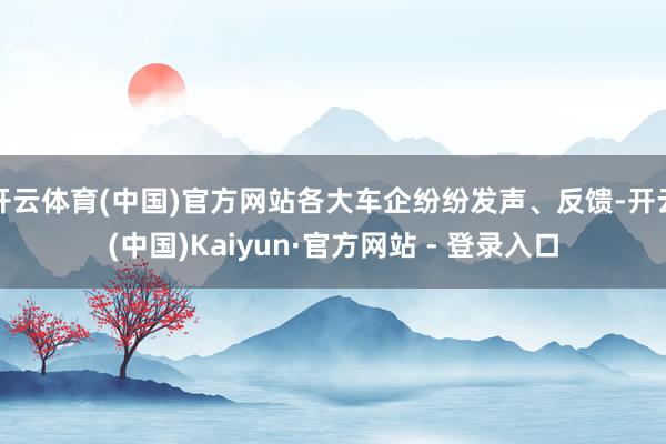 开云体育(中国)官方网站各大车企纷纷发声、反馈-开云(中国)