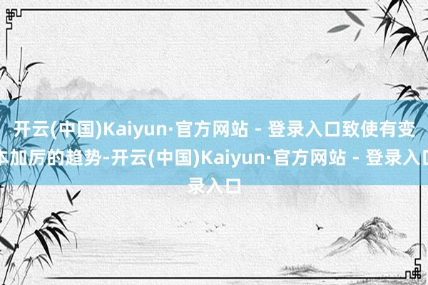 开云(中国)Kaiyun·官方网站 - 登录入口致使有变本加