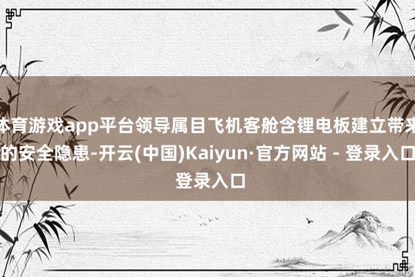 体育游戏app平台领导属目飞机客舱含锂电板建立带来的安全隐患