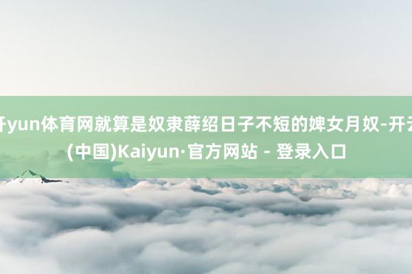 开yun体育网就算是奴隶薛绍日子不短的婢女月奴-开云(中国)